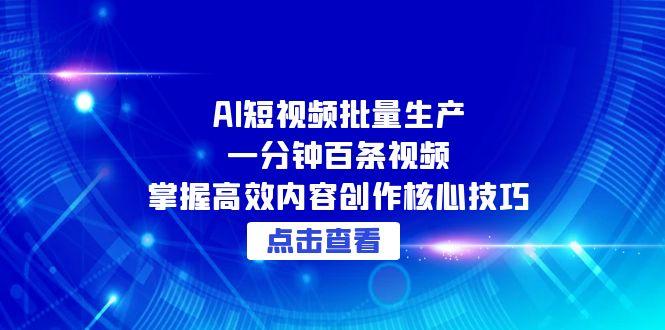 AI短视频批量生产:一分钟百条视频,掌握高效内容创作核心技巧-项目吧