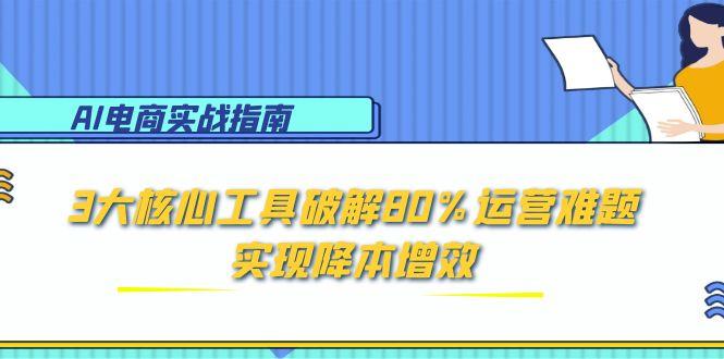 AI电商实战指南:3大核心工具破解80%运营难题,实现降本增效-项目吧