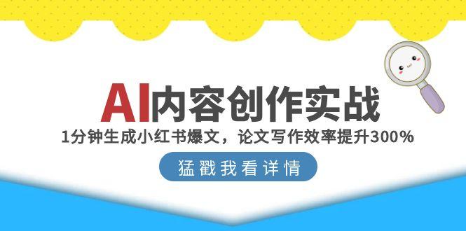 AI内容创作实战:1分钟生成小红书爆文,论文写作效率提升300%-项目吧