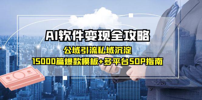 AI软件变现全攻略:公域引流私域沉淀,15000篇爆款模板+多平台SOP指南-项目吧