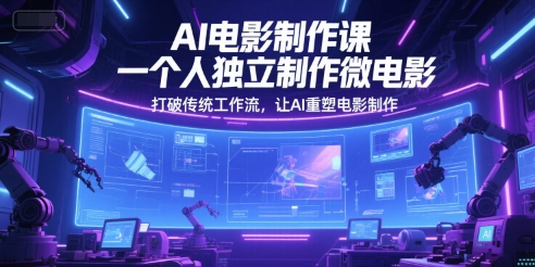 AI电影制作课,一个人独立制作微电影,打破传统工作流,让AI重塑电影制作-项目吧