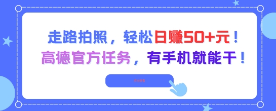 走路拍照,轻松日入50+!高德官方任务,有手机就能干-项目吧