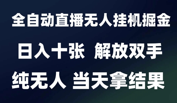 2025最新全自动直播无人挂G掘金,日入十张,解放双手纯无人,当天拿结果【揭秘】-项目吧