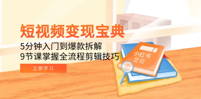 短视频变现宝典:5分钟入门到爆款拆解,9节课掌握全流程剪辑技巧-项目吧