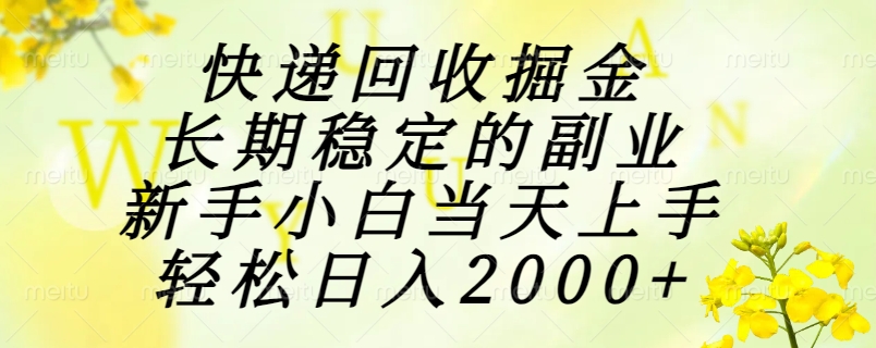 快递回收掘金，长期稳定的副业，新手小白当天上手，轻松日入2000+-项目吧