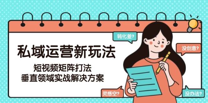 私域运营新玩法,短视频矩阵打法,垂直领域实战解决方案(更新6月)-项目吧