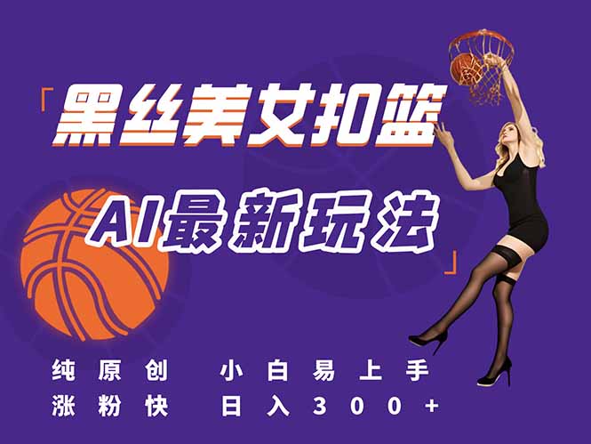 最新AI生成美女扣篮视频,纯原创,小白轻松上手掌握流量秘籍,日入300+-项目吧