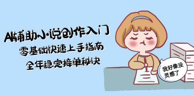 AI辅助小说创作入门,零基础快速上手指南,全年稳定接单秘诀-项目吧