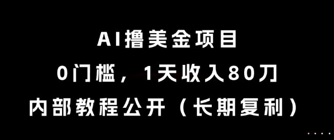 AI撸美金项目，0门槛，1天收入80刀，内部教程公开(长期复利)【揭秘】-项目吧