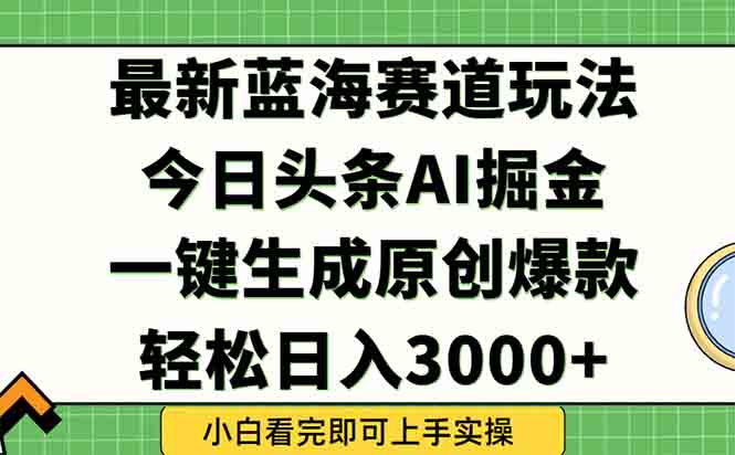 今日头条2025年最新蓝海玩法，一键生成爆款，轻松实现矩阵日入3000+-项目吧