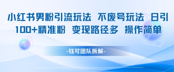 小红书男粉引流玩法不废号玩法日引100男粉变现路径多操作简单-项目吧
