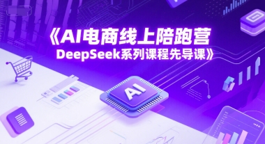 AI电商线上陪跑营,DeepSeek系列课程先导课-项目吧