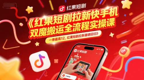 红果短剧拉新快手手机双魔法搬运全流程实操课,一单最高12,红果短剧拉新重磅回归-项目吧