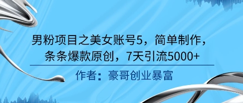男粉项目之美女账号5，简单制作，条条爆款原创，7天引流5000+-项目吧
