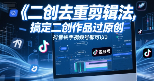短视频二创去重剪辑法,搞定二创作品过原创,抖音快手视频号都可以-项目吧