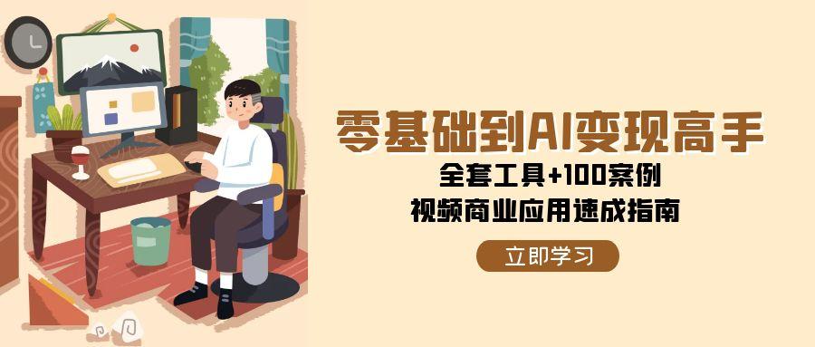 零基础到AI变现高手,全套工具+100案例,视频商业应用速成指南-项目吧