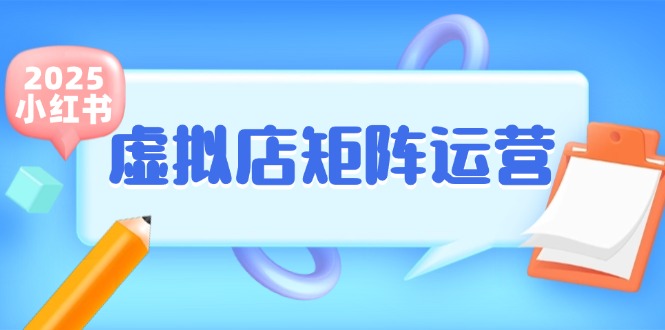 小红书虚拟店矩阵运营,铺货少款笔记,半自动化,开店轻松玩副业-项目吧