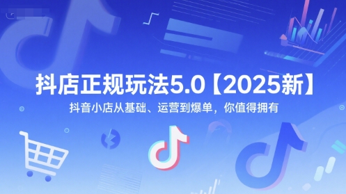 抖店正规玩法5.0【2025新】抖音小店从基础、运营到爆单,你值得拥有-项目吧