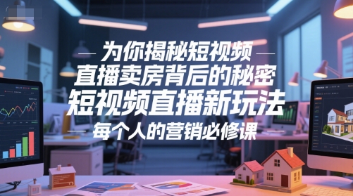 为你揭秘短视频直播卖房背后的秘密，短视频直播新玩法，每个人的营销必修课-项目吧