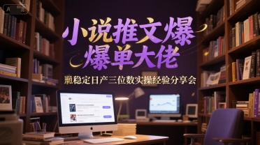 小说推文爆单大佬稳定日产三位数实操经验分享会-项目吧