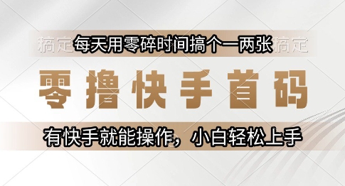 零撸快手首码,每天用零碎时间搞个一两张,有快手就能操作小白轻松上手【揭秘】-项目吧