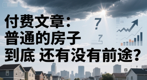付费文章:普通的房子到底还有没有前途?-项目吧