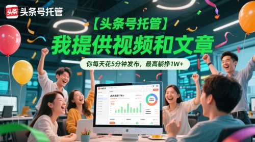 【头条号托管 】我提供视频和文章,你每天花5分钟发布,最高躺挣1W+【揭秘】-项目吧