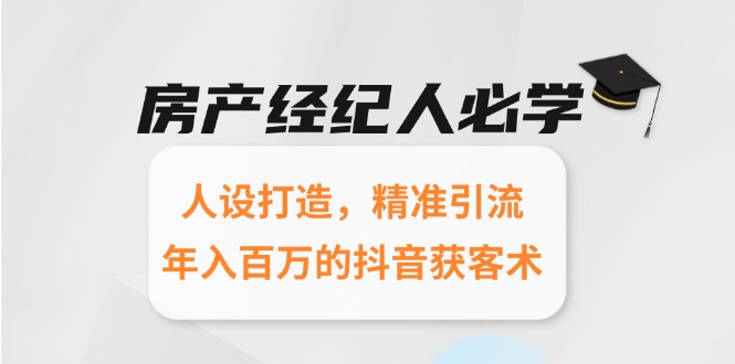 房产经纪人必学:人设打造,精准引流,年入百万的抖音获客术-项目吧