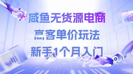 咸鱼无货源电商，高客单价玩法，新手1个月入门-项目吧