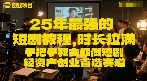 25年最强的短剧项目教程,时长拉满,手把手教会你做短剧,轻资产创业首选赛道-项目吧