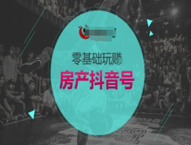 零基础玩转房产抖音号-抖音卖房教程-项目吧
