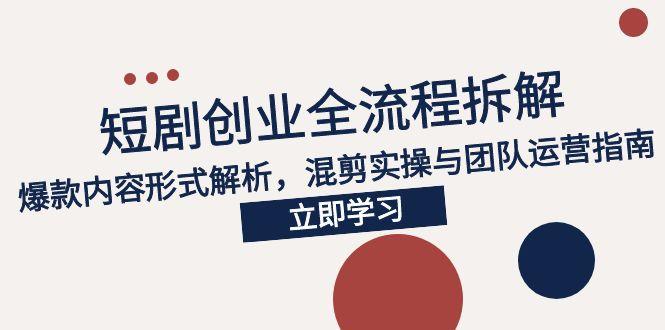 2025短剧创业全流程拆解,爆款内容形式解析,混剪实操与团队运营指南-项目吧