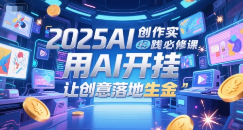 2025AI创作实践必修课,用AI开挂,让创意落地生金-项目吧