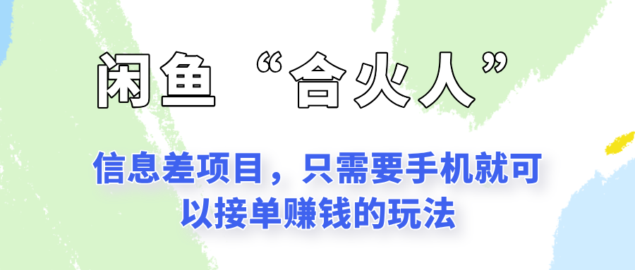 闲鱼“合火人”玩法，一个只需要手机就能赚钱的小项目-项目吧