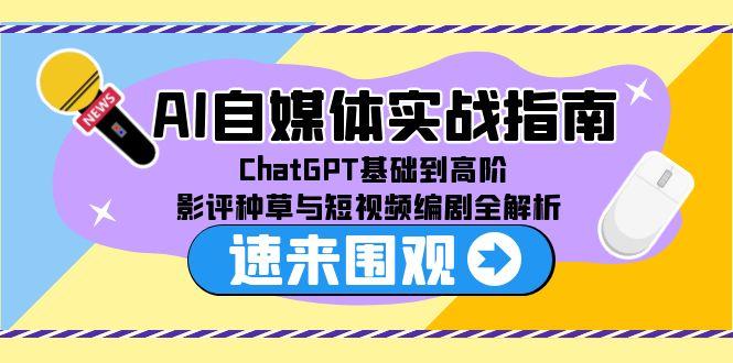 AI自媒体实战指南,ChatGPT基础到高阶,影评种草与短视频编剧全解析-项目吧