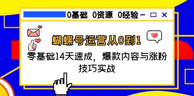 蝴蝶号运营从0到1,零基础14天速成,爆款内容与涨粉技巧实战-项目吧