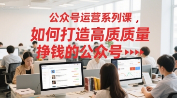 公众号运营系列课,如何打造高质量挣钱的公众号-项目吧