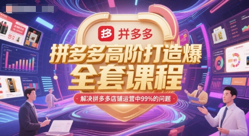 拼多多高阶打造爆款全套课程,解决拼多多店铺运营中99%的问题-项目吧