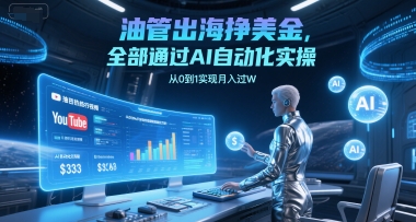 油管出海挣美金，全部通过AI自动化实操，从0到1实现月入过W-项目吧