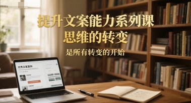提升文案能力系列课，思维的转变，是所有转变的开始-项目吧