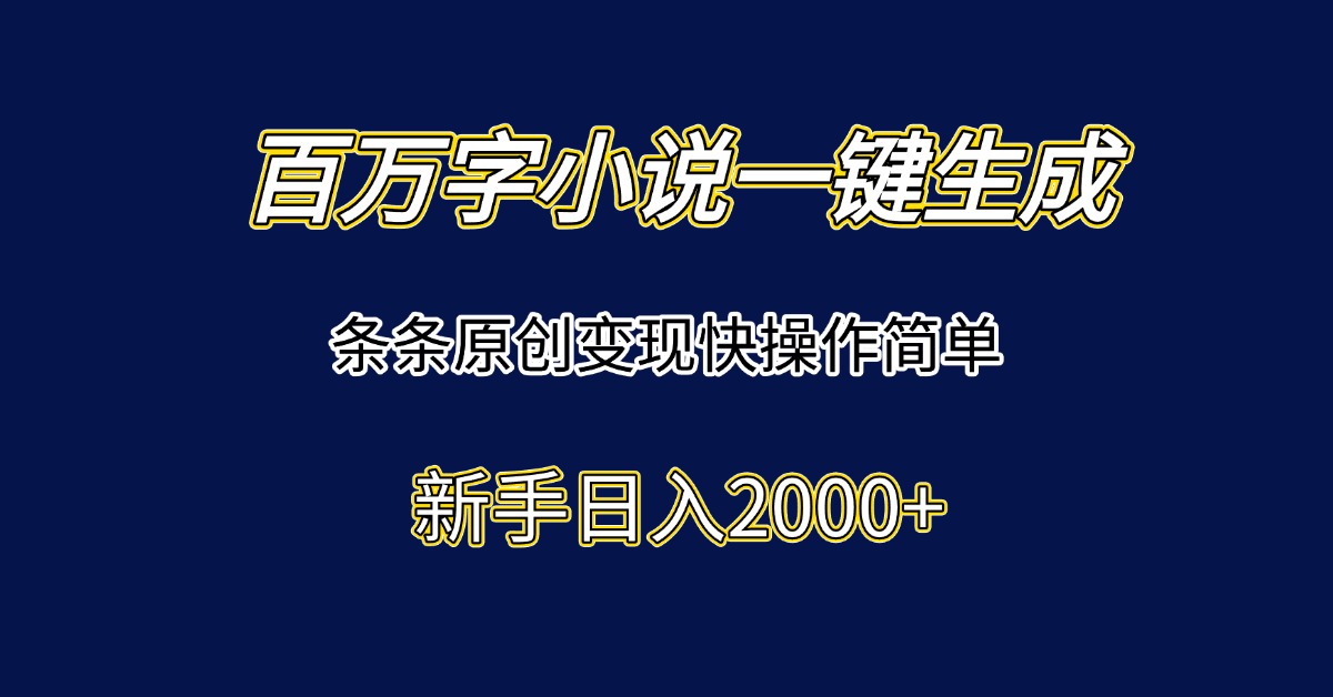 百万字小说一键生成，条条原创变现快操作简单新手日入2000+-项目吧
