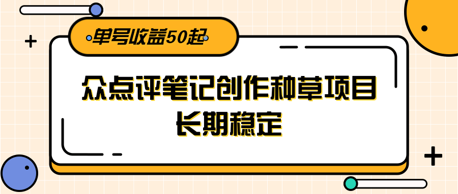 大众点评笔记创作种草项目,长期稳定, 单号收益50起-项目吧