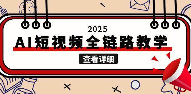 2025AI短视频全链路教学,文案图片视频生成,解决自媒体创作痛点-项目吧