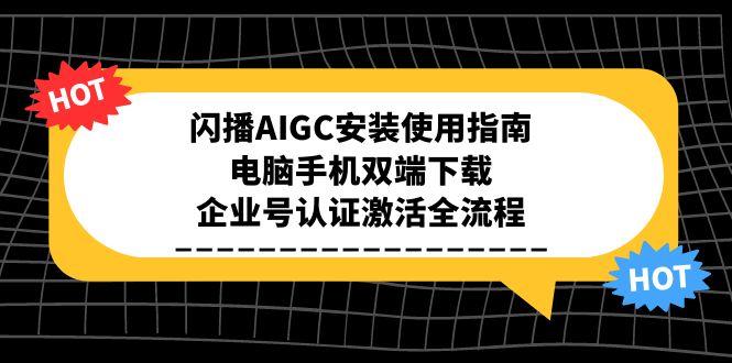 闪播AIGC安装使用指南,电脑手机双端下载,企业号认证激活全流程-项目吧