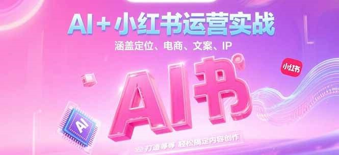 AI+小红书运营实战,涵盖定位、电商、文案、IP 打造等,轻松搞定内容创作-项目吧
