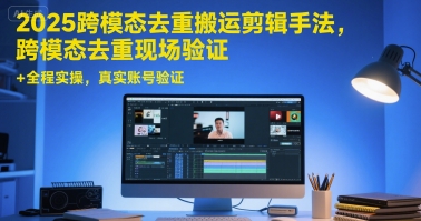 2025跨模态去重搬运剪辑手法,跨模态去重现场验证 +全程实操,真实账号验证-项目吧