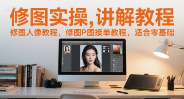 修图实操讲解教程,修图人像教程,修图P图接单教程,适合零基础-项目吧