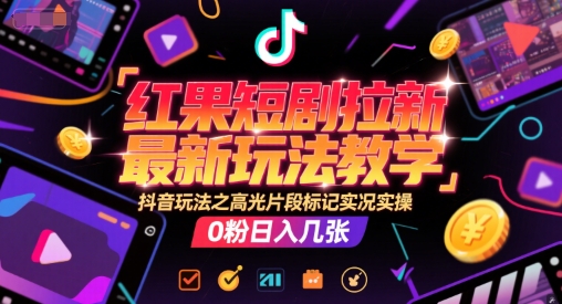 红果短剧拉新最新玩法教学，抖音玩法之高光片段标记实况实操，0粉日入几张-项目吧