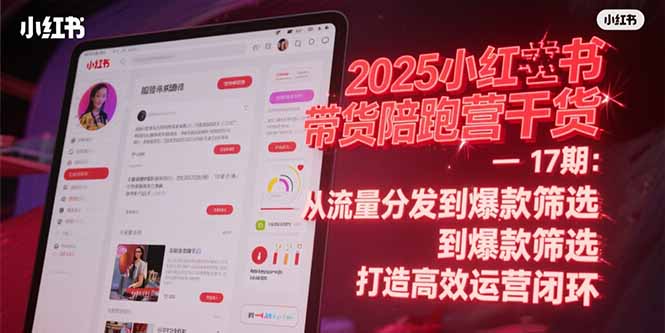 2025小红书带货陪跑营干货-17期:从流量分发到爆款筛选 打造高效运营闭环-项目吧
