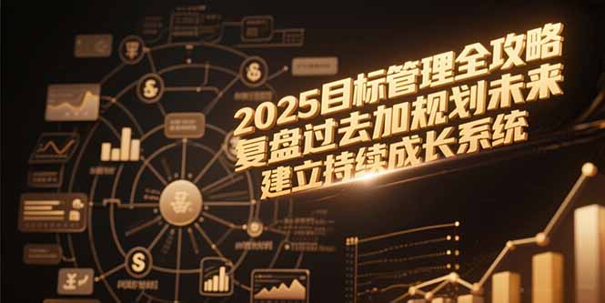 2025目标管理全攻略,复盘过去加规划未来,建立持续成长系统-项目吧